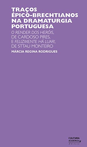 Capa do livro: Traços épico-brechtianos na dramaturgia portuguesa: O render dos heróis, de Cardoso Pires, e Felizmente há luar!, de Sttau Monteiro - Ler Online pdf