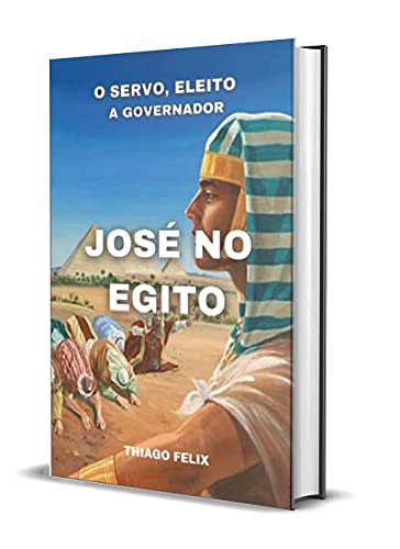 Capa do livro: JOSÉ NO EGITO: O SERVO, ELEITO A GOVERNADOR - Ler Online pdf