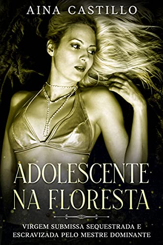 Livro PDF Adolescente Na Floresta: Virgem Submissa Sequestrada E Escravizada Pelo Mestre Dominante