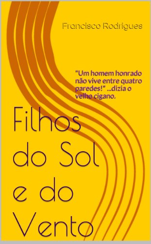 Livro PDF Filhos do Sol e do Vento: “Um homem honrado não vive entre quatro paredes!” …dizia o velho cigano.