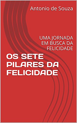 Livro PDF OS SETE PILARES DA FELICIDADE: UMA JORNADA EM BUSCA DA FELICIDADE (Romances)