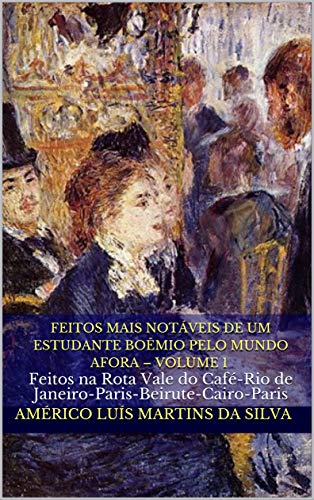 Livro PDF FEITOS MAIS NOTÁVEIS DE UM ESTUDANTE BOÊMIO PELO MUNDO AFORA – VOLUME 1: Feitos na Rota Vale do Café-Rio de Janeiro-Paris-Beirute-Cairo-Paris