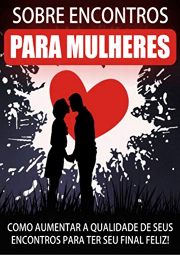 Livro PDF AS MELHORES DICAS SOBRE ENCONTRO PARA MULHERES: Como aumentar a qualidade dos seus encontros pra ter seu final feliz