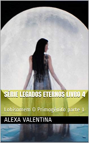 Capa do livro: Série Legados Eternos livro 4: Lobisomem O Primogênito parte 1 - Ler Online pdf