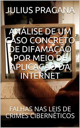 Livro PDF ANÁLISE DE UM CASO CONCRETO DE DIFAMAÇÃO POR MEIO DE APLICAÇÃO DA INTERNET: FALHAS NAS LEIS DE CRIMES CIBERNÉTICOS