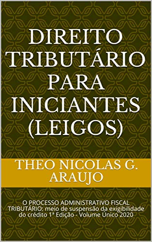 Livro PDF: DIREITO TRIBUTÁRIO PARA INICIANTES (LEIGOS): O PROCESSO ADMINISTRATIVO FISCAL TRIBUTÁRIO: meio de suspensão da exigibilidade do crédito 1ª Edição – Volume Único 2020