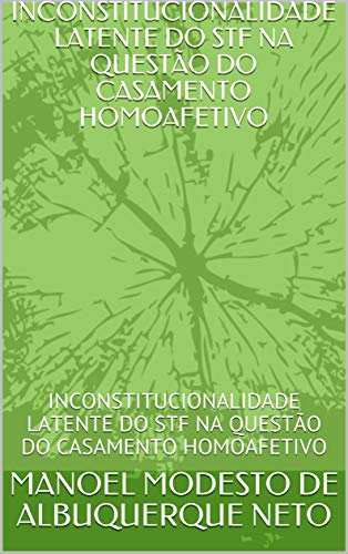 Livro PDF INCONSTITUCIONALIDADE LATENTE DO STF NA QUESTÃO DO CASAMENTO HOMOAFETIVO: INCONSTITUCIONALIDADE LATENTE DO STF NA QUESTÃO DO CASAMENTO HOMOAFETIVO