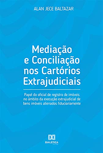 Livro PDF: Mediação e Conciliação nos Cartórios Extrajudiciais: papel do oficial de registro de imóveis no âmbito da execução extrajudicial de bens imóveis alienados fiduciariamente