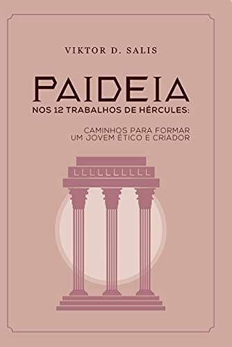 Livro PDF PAIDEIA: PARA FORMAR UM HOMEM “OBRA DE ARTE, ÉTICO E CRIADOR” NO SÉC. XXI OU OS DOZE TRABALHOS DE HÉRCULES PARA O CAMINHO DO HERÓI EM BUSCA DA ETERNIDADE