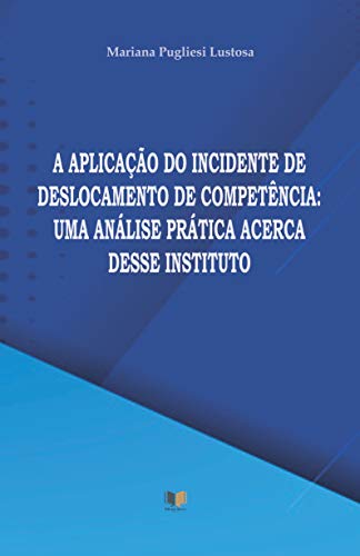 Capa do livro: A APLICAÇÃO DO INCIDENTE DE DESLOCAMENTO DE COMPETÊNCIA: UMA ANÁLISE PRÁTICA ACERCA DESSE INSTITUTO - Ler Online pdf