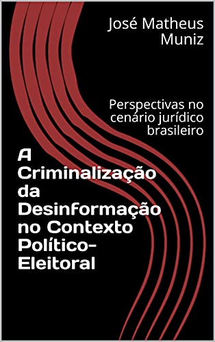 Capa do livro: A Criminalização da Desinformação no Contexto Político-Eleitoral: Perspectivas no cenário jurídico brasileiro - Ler Online pdf