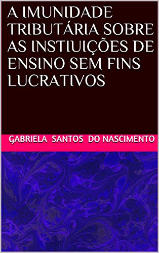 Livro PDF: A IMUNIDADE TRIBUTÁRIA SOBRE AS INSTITUIÇÕES DE ENSINO SEM FINS LUCRATIVOS