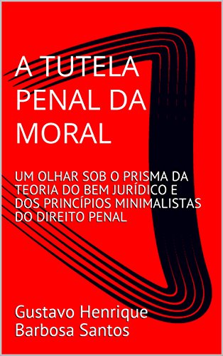 Capa do livro: A TUTELA PENAL DA MORAL: UM OLHAR SOB O PRISMA DA TEORIA DO BEM JURÍDICO E DOS PRINCÍPIOS MINIMALISTAS DO DIREITO PENAL - Ler Online pdf