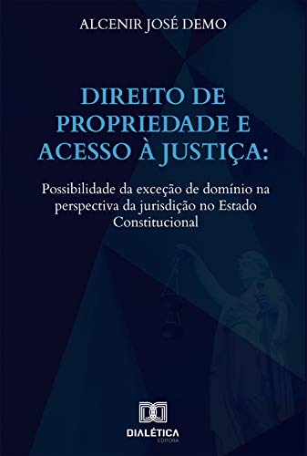 Livro PDF Direito de propriedade e acesso à justiça: possibilidade da exceção de domínio na perspectiva da jurisdição no Estado Constitucional