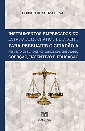 Livro PDF Instrumentos Empregados no Estado Democrático de Direito para persuadir o cidadão a respeito de sua responsabilidade tributária: coerção, incentivo e educação