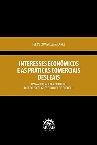 Capa do livro: Interesses econômicos e as práticas comerciais desleais: Uma abordagem a partir do Direito Português e do Direito Europeu - Ler Online pdf