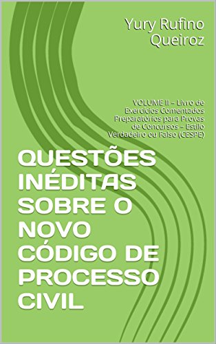 Livro PDF QUESTÕES INÉDITAS SOBRE O NOVO CÓDIGO DE PROCESSO CIVIL: VOLUME II – Livro de Exercícios Comentados Preparatórios para Provas de Concursos – Estilo Verdadeiro ou Falso (CESPE)