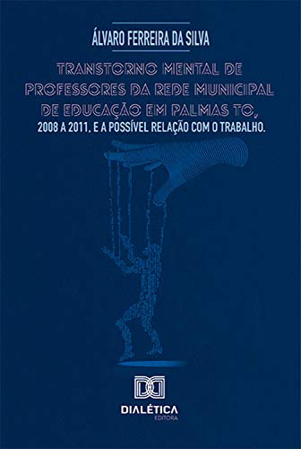 Livro PDF: Transtorno mental de professores da rede municipal de educação em Palmas TO, 2008 a 2011, e a possível relação com o trabalho