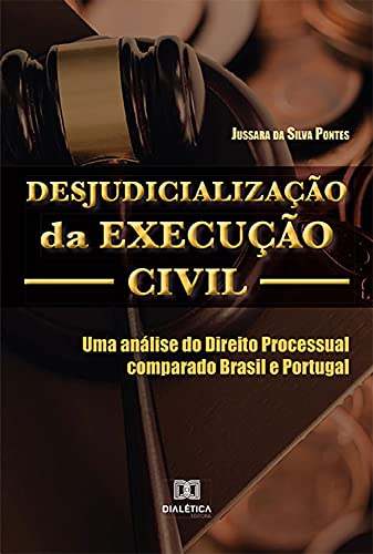 Capa do livro: Desjudicialização da Execução Civil: uma análise do Direito Processual comparado Brasil e Portugal - Ler Online pdf