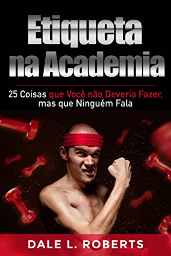 Livro PDF Etiqueta na Academia: 25 Coisas que Você não Deveria Fazer, mas que Ninguém Fala