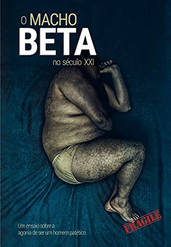 Livro PDF: O MACHO BETA NO SÉCULO XXI: Um ensaio sobre a agonia de ser um homem patético