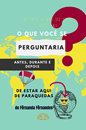 Livro PDF: O você se perguntaria antes, durante e depois de estar aqui de paraquedas?: Livro de perguntas que todo mundo deve fazer durante a vida e quem sabe até o final dela