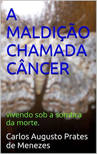 Livro PDF A MALDIÇÃO CHAMADA CÂNCER: vivendo sob a sombra da morte.