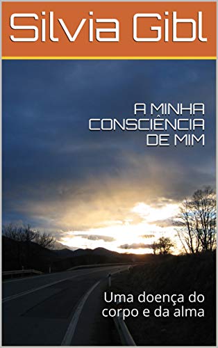 Livro PDF A MINHA CONSCIÊNCIA DE MIM: Uma doença do corpo e da alma