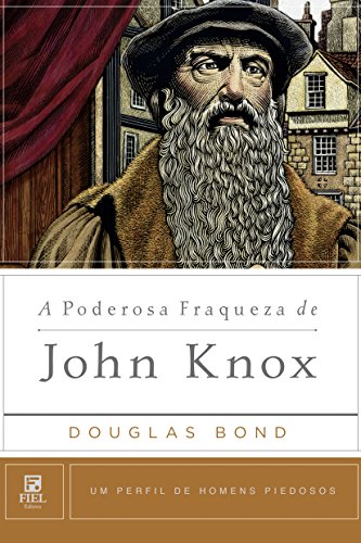 Livro PDF A Poderosa Fraqueza de John Knox (Um Perfil de Homens Piedosos)
