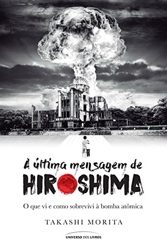 Capa do livro: A última mensagem de Hiroshima: o que vi e como sobrevivi à bomba atômica - Ler Online pdf