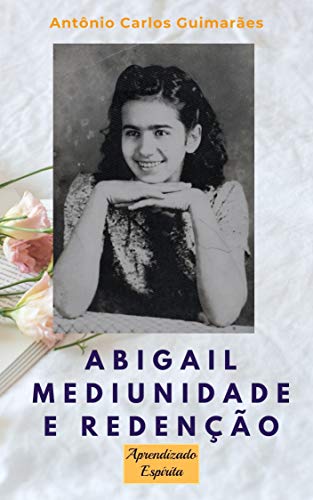 Livro PDF ABIGAIL Mediunidade e redenção: Uma menina obsidiada e a terapia espírita de cura