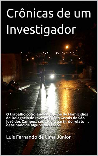 Livro PDF Crônicas de um Investigador: O trabalho cotidiano da Equipe de Homicídios da Delegacia de Investigações Gerais de São José dos Campos, contado a partir do relato detalhado de alguns dos casos
