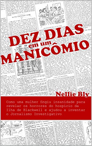 Livro PDF Dez Dias em um Manicômio: Como uma Mulher Fingiu Insanidade para Revelar os Horrores do Hospício da Ilha de Blackwell e Ajudou a Inventar o Jornalismo Investigativo