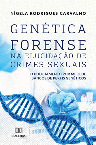 Livro PDF Genética Forense na Elucidação de Crimes Sexuais: o policiamento por meio de bancos de perfis genéticos