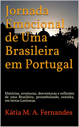 Livro PDF: Jornada Emocional de Uma Brasileira em Portugal: Histórias, aventuras, desventuras e reflexões de uma Brasileira, perambulando, sozinha, em terras Lusitanas.