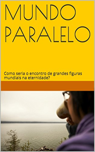 Livro PDF Mundo Paralelo: Como seria o encontro de grandes figuras mundiais na eternidade?