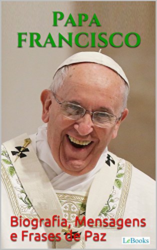 Capa do livro: PAPA FRANCISCO: Biografia, Mensagens e Frases de Paz - Ler Online pdf