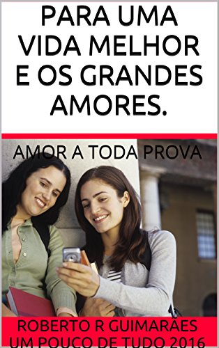 Livro PDF PARA UMA VIDA MELHOR E OS GRANDES AMORES.: AMOR A TODA PROVA