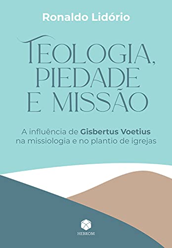 Capa do livro: Teologia, Piedade e Missão: A influência de Gisbertus Voetius na missiologia e no plantio de igrejas - Ler Online pdf