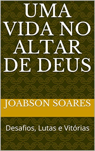 Livro PDF Uma vida no altar de Deus: Desafios, Lutas e Vitórias