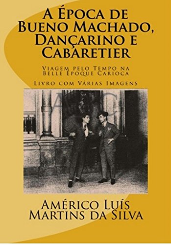 Livro PDF A ÉPOCA DE BUENO MACHADO, DANÇARINO E CABARETIER: LIVRO COM VÁRIAS IMAGENS – Viagem pelo Tempo na Belle Époque Carioca