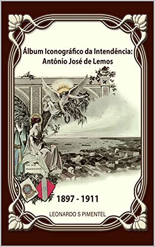 Capa do livro: Álbum Iconográfico da Intendência: Antônio José de Lemos – 1897-1911 - Ler Online pdf