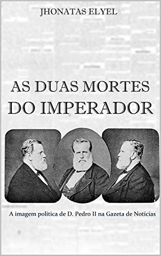 Capa do livro: As Duas Mortes do Imperador: a imagem política de Dom Pedro II na Gazeta de Notícias - Ler Online pdf
