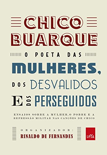 Livro PDF Chico Buarque: o poeta das mulheres, dos desvalidos e dos perseguidos: Ensaios sobre a mulher, o pobre e a repressão militar nas canções de Chico