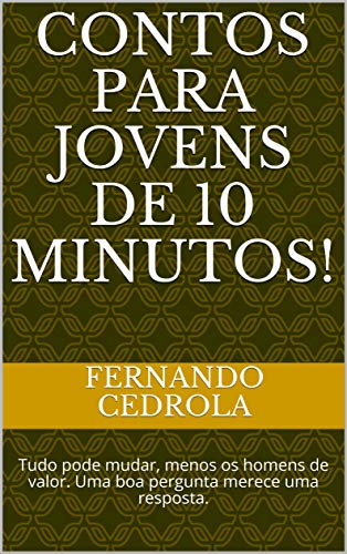 Livro PDF Contos para Jovens de 10 minutos!: Tudo pode mudar, menos os homens de valor. Uma boa pergunta merece uma resposta.