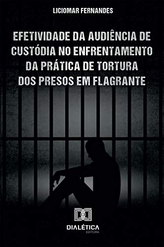 Capa do livro: Efetividade da Audiência de Custódia no enfrentamento da prática de tortura dos presos em flagrante - Ler Online pdf