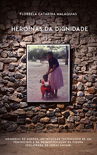 Capa do livro: Heroínas da Dignidade: Memórias de guerra, um invulgar testemunho de um feminicídio e da desmistificação da figura idolatrada de Jonas Savimbi - Ler Online pdf