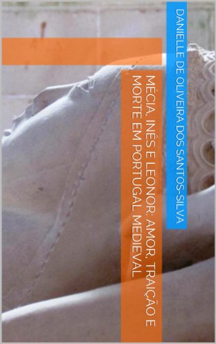 Livro PDF Mécia, Inês e Leonor: Amor, Traição e Morte em Portugal Medieval