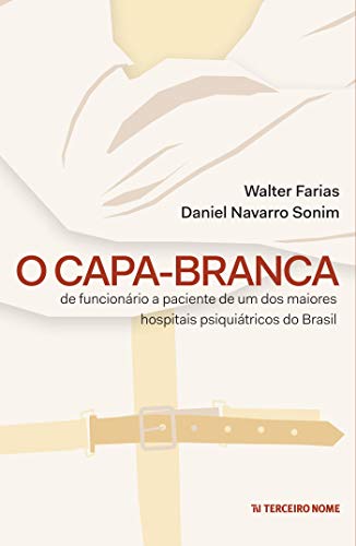 Livro PDF O capa-branca: De funcionário à paciente de um dos maiores hospitais psiquiátricos do Brasil
