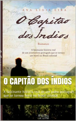 Capa do livro: O capitão dos índios: A fascinante história real de um judeu português que se tornou herói no Brasil colonial - Ler Online pdf